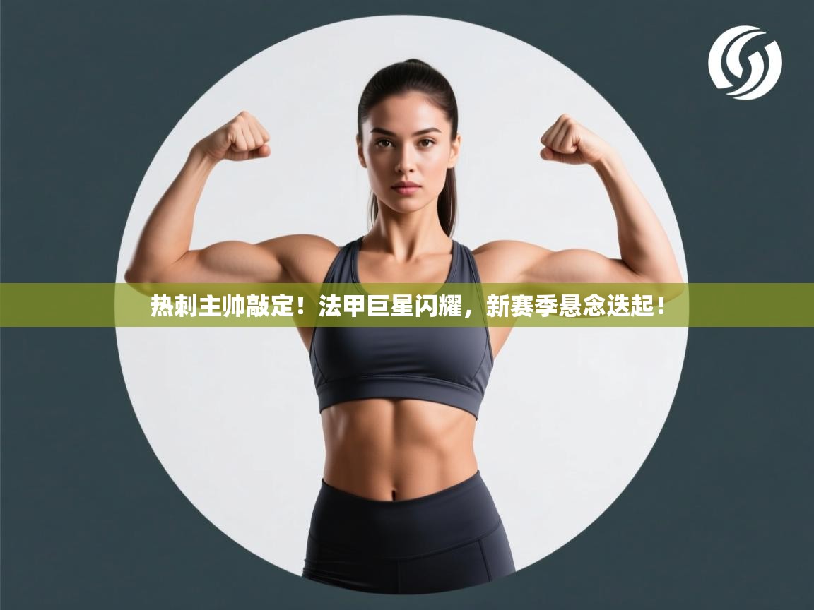 热刺主帅敲定！法甲巨星闪耀，新赛季悬念迭起！  第1张