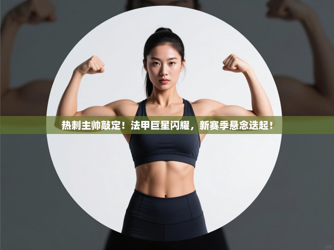 热刺主帅敲定！法甲巨星闪耀，新赛季悬念迭起！  第2张