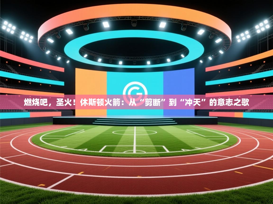 燃烧吧，圣火！休斯顿火箭：从“剪断”到“冲天”的意志之歌  第2张