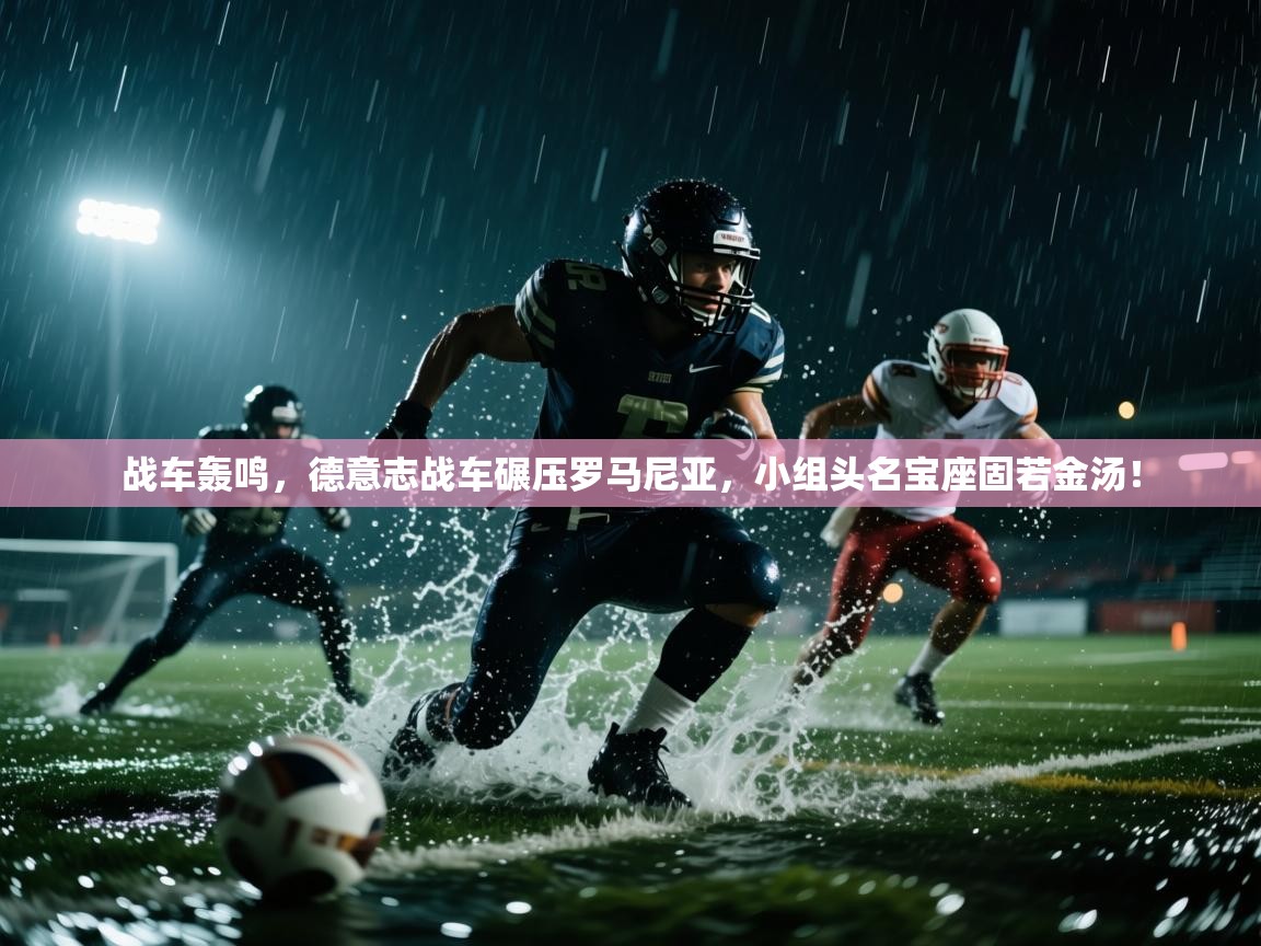 战车轰鸣，德意志战车碾压罗马尼亚，小组头名宝座固若金汤！  第2张