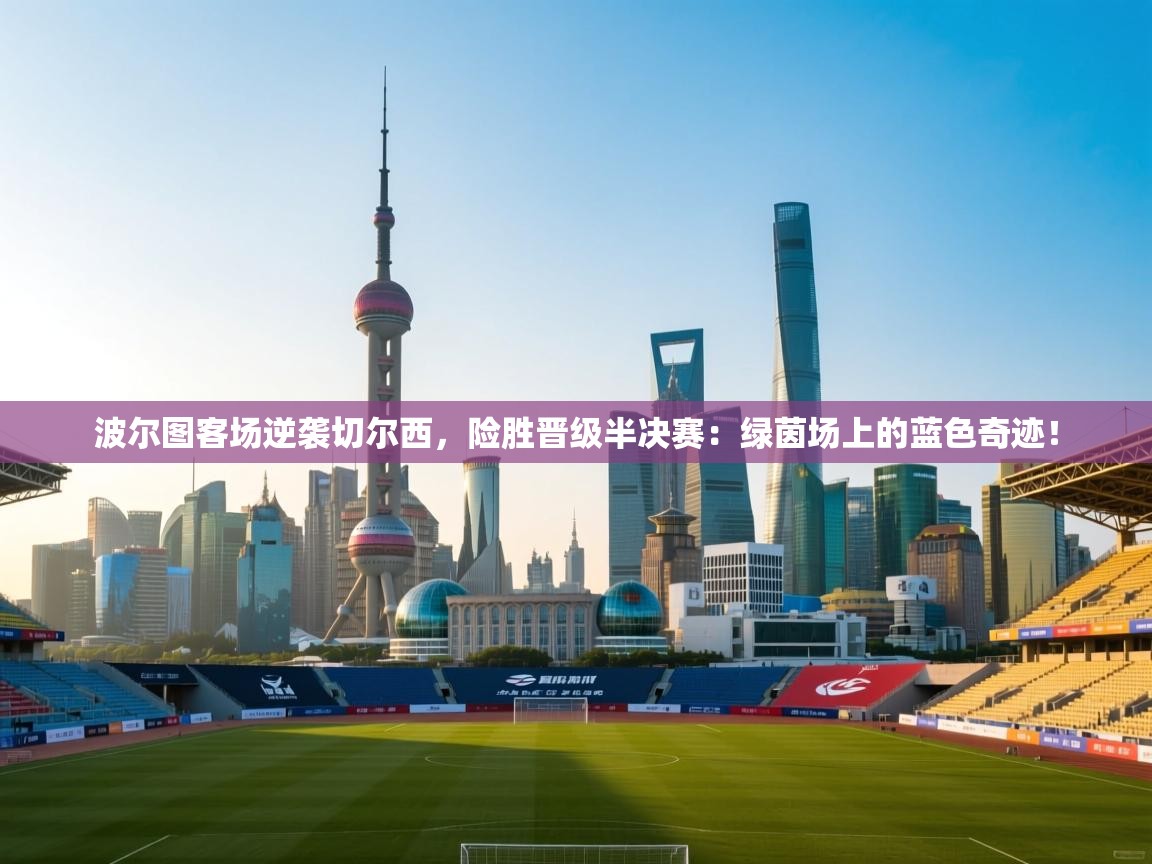 波尔图客场逆袭切尔西,险胜晋级半决赛:绿茵场上的蓝色奇迹! 第1张