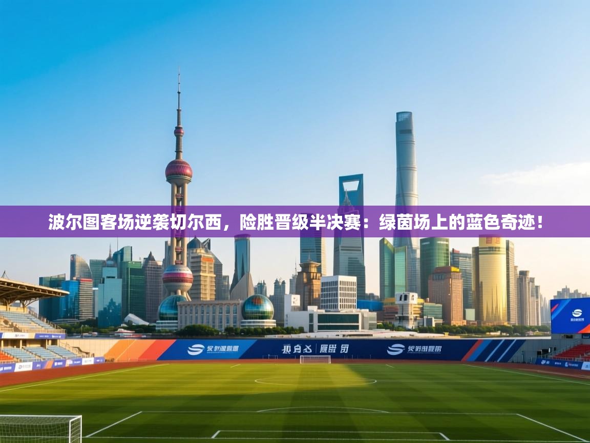 波尔图客场逆袭切尔西,险胜晋级半决赛:绿茵场上的蓝色奇迹! 第2张