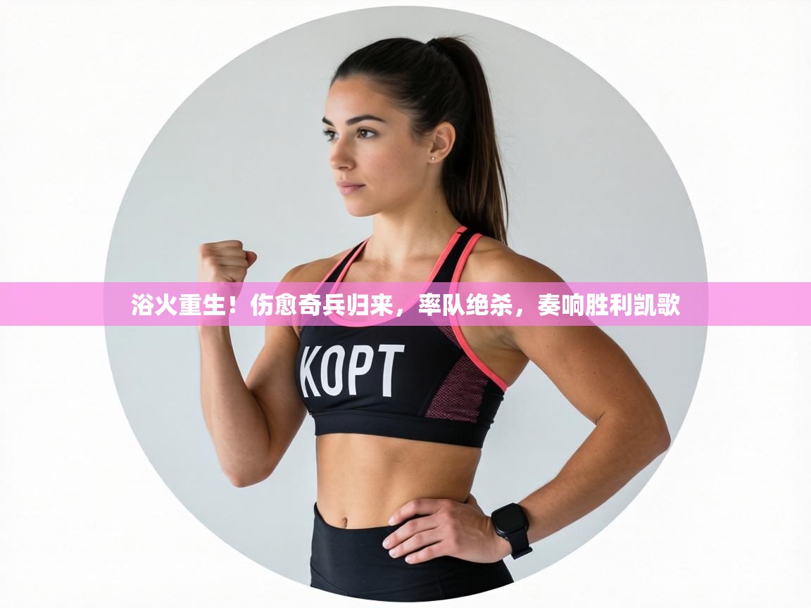 浴火重生！伤愈奇兵归来，率队绝杀，奏响胜利凯歌  第2张